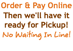Order & Pay Online Then we'll have it ready for Pickup! No Waiting In Line!